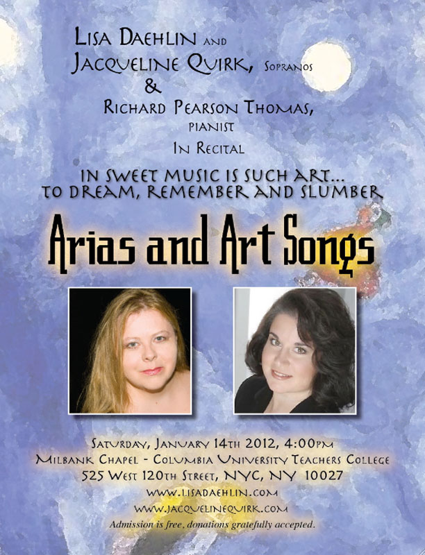 IN SWEET MUSIC IS SUCH ART TO DREAM, REMEMBER AND SLUMBER a concert of arias and art song Lisa Daehlin and Jacqueline Quirk, sopranos Richard Pearson Thomas, pianist Saturday, January 14th, 2012, 4pm Milbank Chapel, Teachers College, Columbia University 525 West 120th Street, NYC, NY 10027 